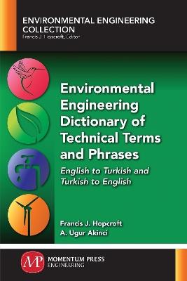 Environmental Engineering Dictionary of Technical Terms and Phrases: English to Turkish and Turkish to English - Francis J Hopcroft,A Ugur Akinci - cover