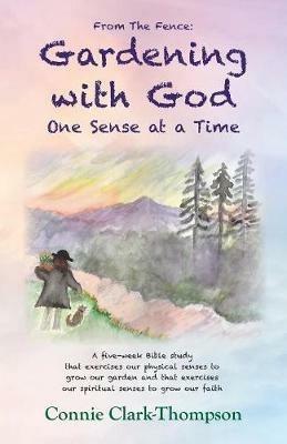 From the Fence: Gardening with God: One sense at a Time - Connie Clark-Thompson - cover