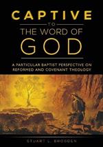 Captive to the Word of God: A Particular Baptist Perspective On Reformed And Covenant Theology