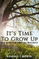 It's Time To Grow Up: The Quest For Spiritual Maturity.