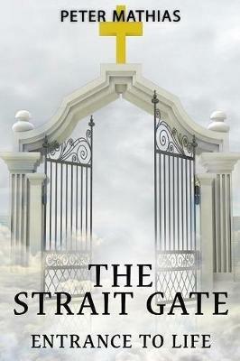 The Strait Gate: Entrance To Life - Peter Mathias - cover