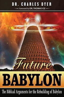 Future Babylon: The Biblical Arguments for Rebuilding Babylon - Charles Dyer - cover