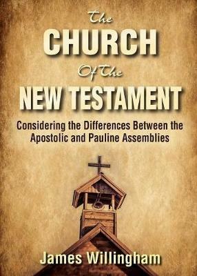 The Church of the New Testament: Considering the Differences Between the Apostolic and the Pauline Assemblies - James Willingham - cover