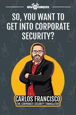 So, You Want to Get into Corporate Security? - Carlos Francisco - cover
