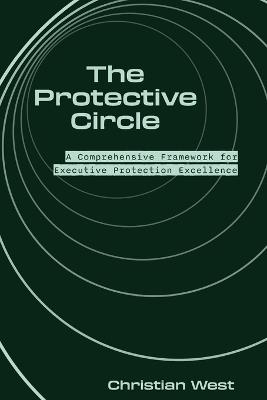 The Protective Circle: A Comprehensive Framework for Executive Protection Excellence - Christian West,Telia Garner - cover