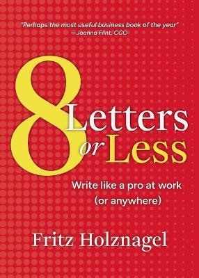 8 Letters or Less: Write Like a Pro at Work (or Anywhere) - Fritz Holznagel - cover