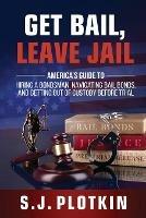 Libro in inglese Get Bail, Leave Jail: America's Guide to Hiring a Bondsman, Navigating Bail Bonds, and Getting out of Custody before Trial  - S J Plotkin