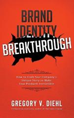 Brand Identity Breakthrough: How to Craft Your Company's Unique Story to Make Your Products Irresistible