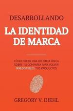 Desarrollando la Identidad de Marca [Brand Identity Breakthrough]: Como Crear una Historia Unica Sobre tu Negocio para Volver Irresistibles tus Productos [How to Craft Your Company's Unique Story to Make Your Products Irresistible]