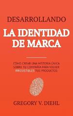 Brand Identity Breakthrough / Desarrollando la Identidad de Marca: How to Craft Your Company's Unique Story to Make Your Products Irresistible / Cómo Crear una Historia Única Sobre tu Negocio para Volver Irresistibles tus Productos