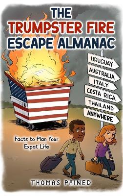 The Trumpster Fire Escape Almanac: Facts to Plan Your Expat Life - Thomas Pained - cover