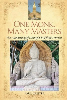 One Monk, Many Masters: The Wanderings of a Simple Buddhist Traveler - Paul Breiter - cover