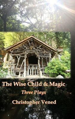 The Wise Child and Magic. Three Plays - Christopher Vened - cover