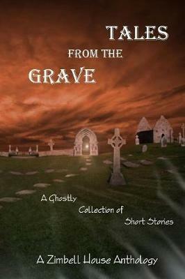 Tales from the Grave: A Ghostly Collection of Short Stories: A Zimbell House Anthology - Zimbell House Publishing - cover