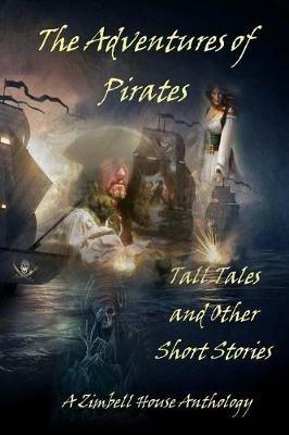 The Adventures of Pirates: Tall Tales and Other Short Stories: A Zimbell House Anthology - Zimbell House Publishing - cover