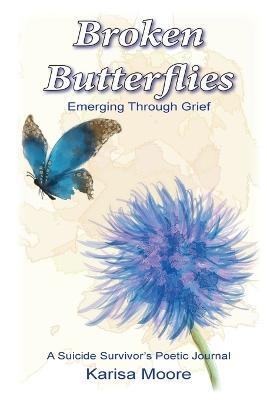Broken Butterflies: Emerging Through Grief, A Suicide Survivor's Poetic Journal - Karisa Moore - cover