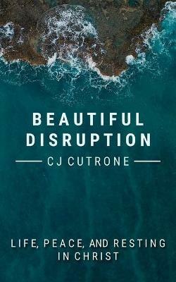 Beautiful Disruption: True Life, Peace, and Resting in Christ. - C J Cutrone - cover