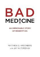 Bad Medicine: An Improbable Story of Redemption - Matthew D Hirschberg - cover