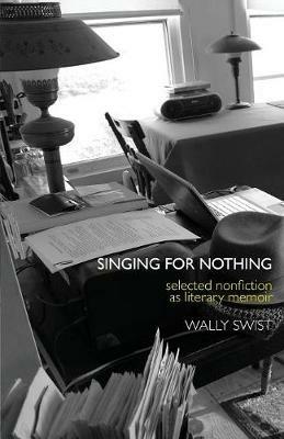 Singing for Nothing: Selected Nonfiction as Literary Memoir - Wally Swist - cover
