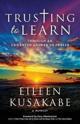 Trusting To Learn: Through An Unwanted Answer To Prayer - Eileen Kusakabe - cover