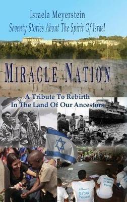 Miracle Nation: Seventy Stories About The Spirit Of Israel: A Tribute To Rebirth In The Land Of Our Ancestors - Israela Meyerstein - cover