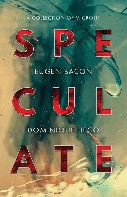 Speculate: A Collection of Microlit - Eugen Bacon,Dominique Hecq - cover