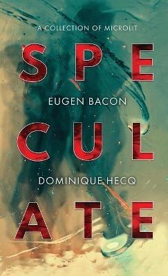 Speculate: A Collection of Microlit - Eugen Bacon,Dominique Hecq - cover