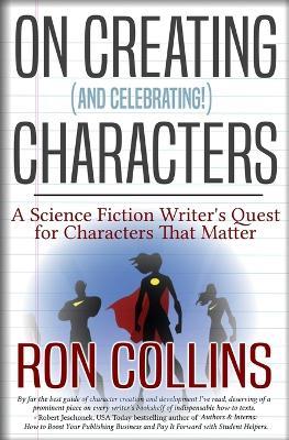 On Creating (And Celebrating!) Characters: A Science Fiction Writer's Quest for Characters that Matter - Ron Collins - cover