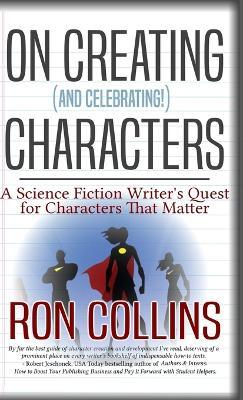 On Creating (And Celebrating!) Characters: A Science Fiction Writer's Quest for Characters That Matter - Ron Collins - cover