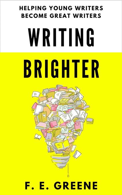 Writing Brighter: Helping Young Writers Become Great Writers - F. E. Greene - ebook