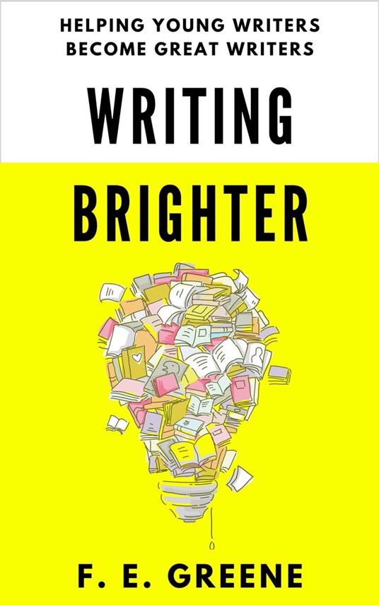 Writing Brighter: Helping Young Writers Become Great Writers - F. E. Greene - ebook