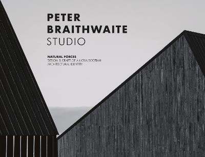 Peter Braithwaite Studio: Natural Forces: Design & Craft of A Nova Scotian Architectural Identity - Peter Braithwaite - cover