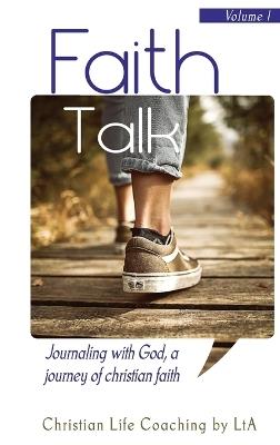 Faith Talk: Journaling With God: A Journey of Christian Faith., Volume I - Christian Life Coaching Lta - cover
