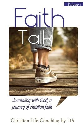 Faith Talk: Journaling With God: A Journey of Christian Faith., Volume I - Christian Life Coaching Lta - cover