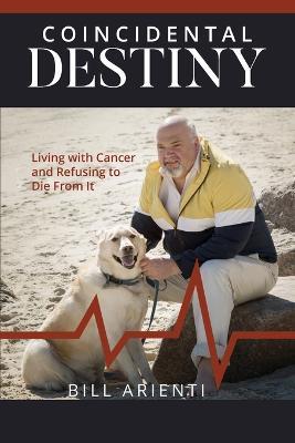 Coincidental Destiny: Living with Cancer and Refusing to Die From It - Bill Arienti - cover