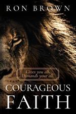 Courageous Faith: Gives you all. Demands your all