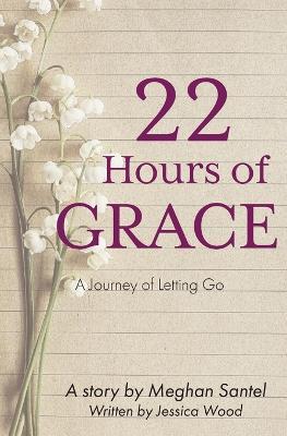 22 Hours of Grace: A Journey of Letting Go - Meghan Santel,Jessica Wood - cover