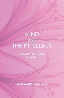 Mind and the Intellect: Collected Talks: Volume I - Margaret Johnson - cover