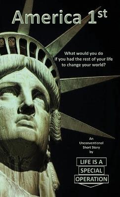 America 1st: What would you do if you had the rest of your life to change your world? - Life Is a Special Operation - cover