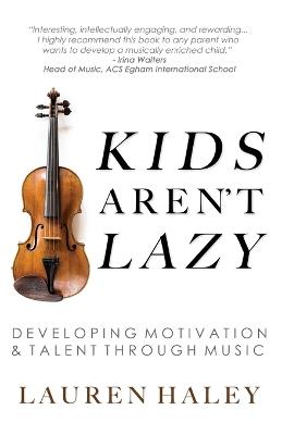 Kids Aren't Lazy: Developing Motivation and Talent Through Music - Lauren Haley - cover