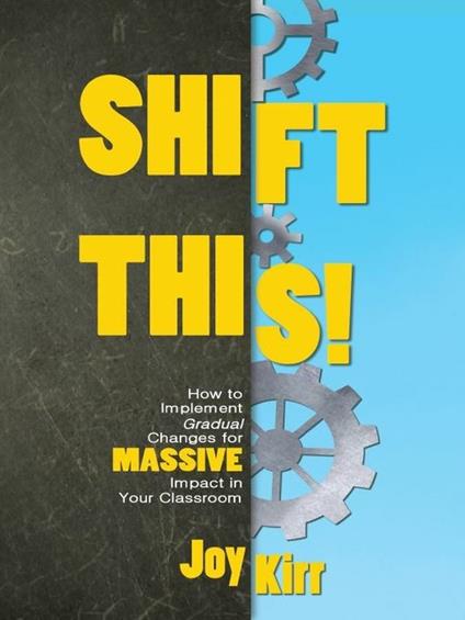 Shift This!: How to Implement Gradual Changes for MASSIVE Impact in Your Classroom - Joy Kirr - cover