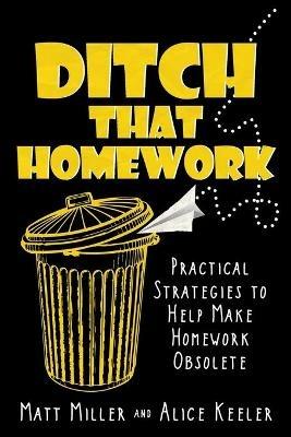 Ditch That Homework: Practical Strategies to Help Make Homework Obsolete - Matt Miller,Alice Keeler - cover