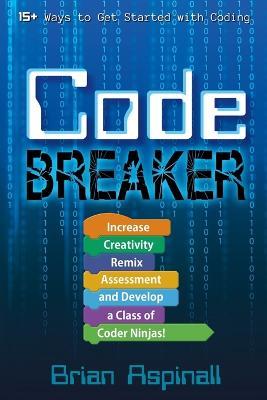 Code Breaker: Increase Creativity, Remix Assessment, and Develop a Class of Coder Ninjas! - Brian Aspinall - cover
