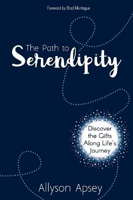 The Path to Serendipity: Discover the Gifts along Life's Journey - Allyson Apsey - cover