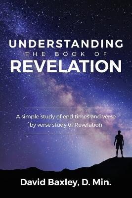 Understanding the Book of Revelation: A Simple Study of End Times and Verse by Verse Study of Revelation - D Min David Baxley - cover