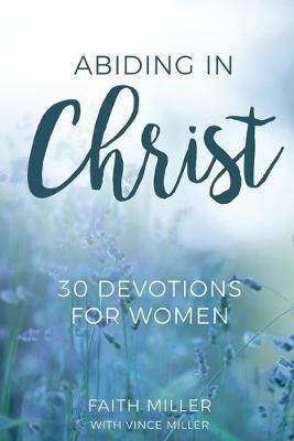 Abiding in Christ: 30 Devotions for Women - Faith Miller - cover