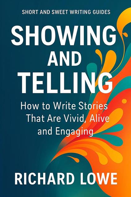 Showing and Telling: How to Write Stories That Are Vivid, Alive and Engaging