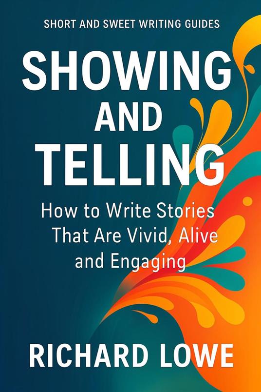 Showing and Telling: How to Write Stories That Are Vivid, Alive and Engaging