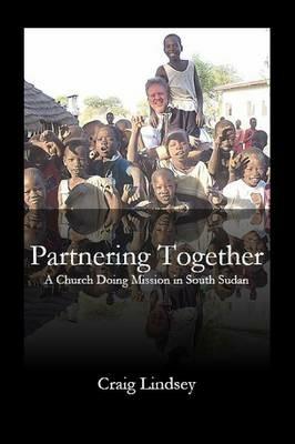 Partnering Together: A Church Doing Mission in South Sudan - Craig Lindsey - cover