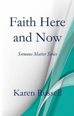 Faith Here and Now: Sermons Matter Series - Karen Russell - cover
